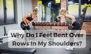 Why Do I Feel Bent Over Rows In My Shoulders